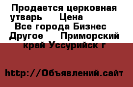 Продается церковная утварь . › Цена ­ 6 200 - Все города Бизнес » Другое   . Приморский край,Уссурийск г.